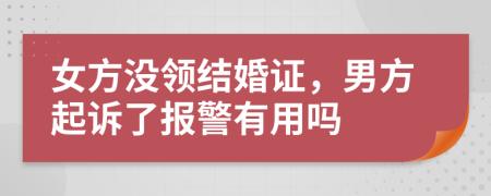 女方没领结婚证，男方起诉了报警有用吗