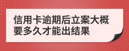 信用卡逾期后立案大概要多久才能出结果