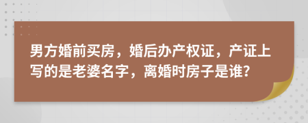 男方婚前买房，婚后办产权证，产证上写的是老婆名字，离婚时房子是谁？