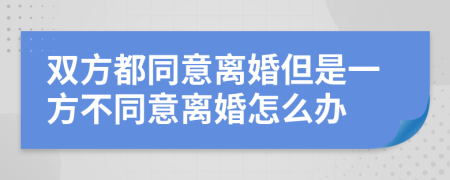 双方都同意离婚但是一方不同意离婚怎么办