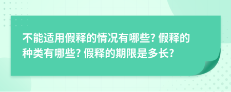 不能适用假释的情况有哪些? 假释的种类有哪些? 假释的期限是多长?