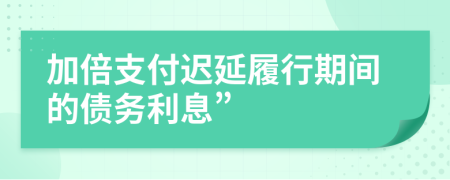 加倍支付迟延履行期间的债务利息”