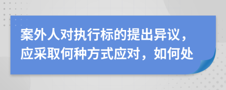 案外人对执行标的提出异议，应采取何种方式应对，如何处