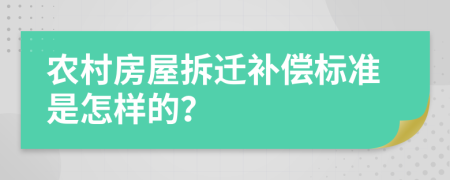 农村房屋拆迁补偿标准是怎样的？