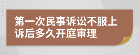 第一次民事诉讼不服上诉后多久开庭审理