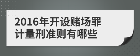 2016年开设赌场罪计量刑准则有哪些