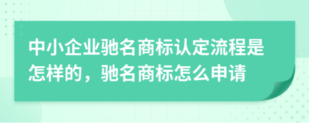 中小企业驰名商标认定流程是怎样的，驰名商标怎么申请