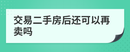 交易二手房后还可以再卖吗