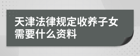 天津法律规定收养子女需要什么资料