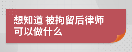 想知道 被拘留后律师可以做什么