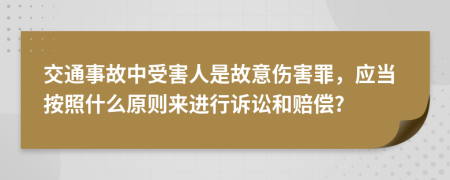 交通事故中受害人是故意伤害罪，应当按照什么原则来进行诉讼和赔偿?