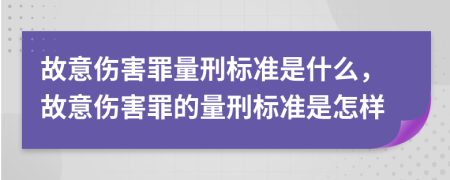 故意伤害罪量刑标准是什么，故意伤害罪的量刑标准是怎样