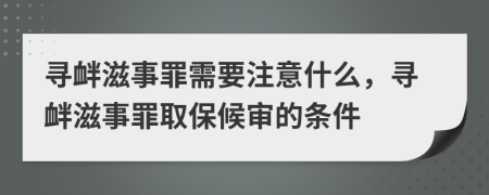 寻衅滋事罪需要注意什么，寻衅滋事罪取保候审的条件