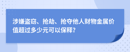 涉嫌盗窃、抢劫、抢夺他人财物金属价值超过多少元可以保释？