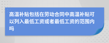 高温补贴包括在劳动合同中高温补贴可以列入最低工资或者最低工资的范围内吗