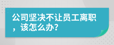 公司坚决不让员工离职，该怎么办？