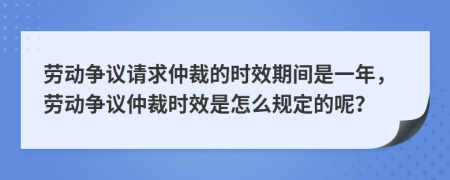 劳动争议请求仲裁的时效期间是一年，劳动争议仲裁时效是怎么规定的呢？