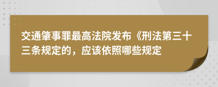 交通肇事罪最高法院发布《刑法第三十三条规定的，应该依照哪些规定