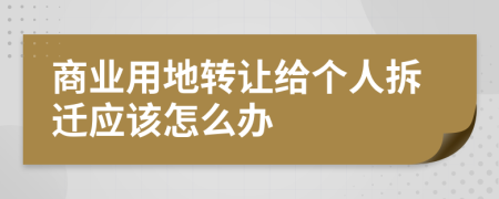 商业用地转让给个人拆迁应该怎么办