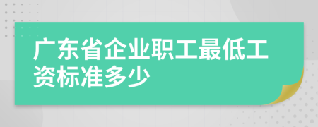 广东省企业职工最低工资标准多少