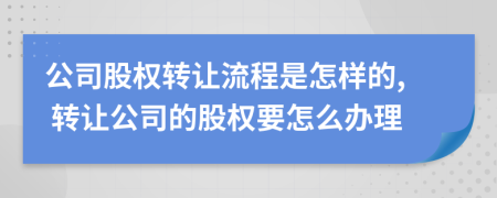 公司股权转让流程是怎样的, 转让公司的股权要怎么办理