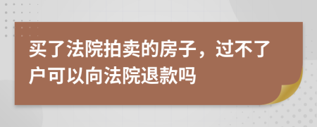 买了法院拍卖的房子，过不了户可以向法院退款吗