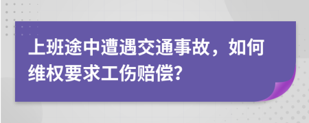 上班途中遭遇交通事故，如何维权要求工伤赔偿？