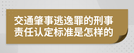 交通肇事逃逸罪的刑事责任认定标准是怎样的