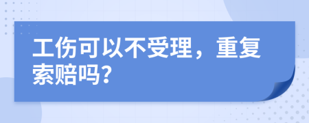 工伤可以不受理，重复索赔吗？