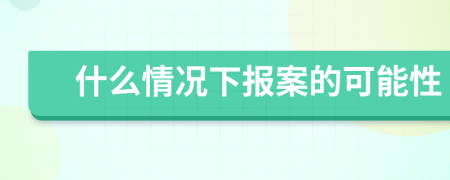 什么情况下报案的可能性