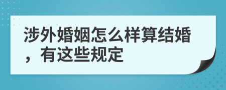 涉外婚姻怎么样算结婚，有这些规定