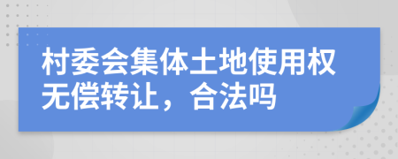 村委会集体土地使用权无偿转让，合法吗