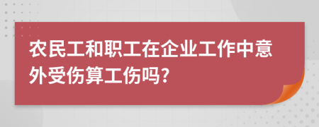 农民工和职工在企业工作中意外受伤算工伤吗?