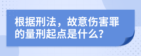 根据刑法，故意伤害罪的量刑起点是什么？