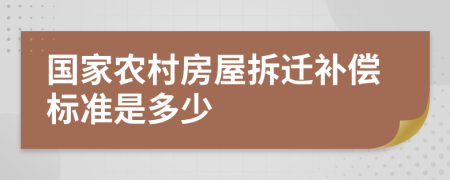 国家农村房屋拆迁补偿标准是多少