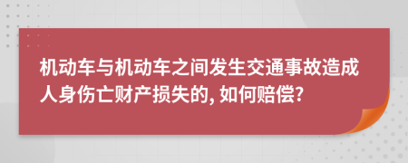 机动车与机动车之间发生交通事故造成人身伤亡财产损失的, 如何赔偿?