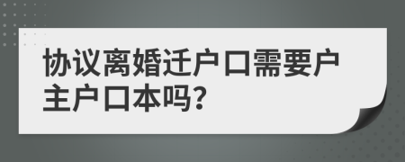 协议离婚迁户口需要户主户口本吗？