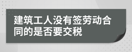 建筑工人没有签劳动合同的是否要交税