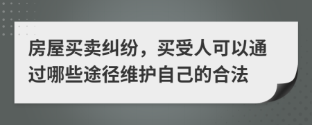 房屋买卖纠纷，买受人可以通过哪些途径维护自己的合法