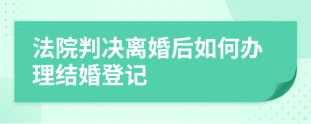 法院判决离婚后如何办理结婚登记