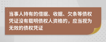 当事人持有的借据、收据、欠条等债权凭证没有载明债权人资格的，应当视为无效的债权凭证