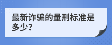 最新诈骗的量刑标准是多少？