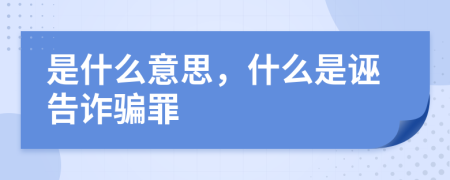 是什么意思，什么是诬告诈骗罪