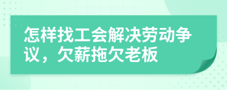 怎样找工会解决劳动争议，欠薪拖欠老板