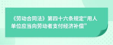 《劳动合同法》第四十六条规定“用人单位应当向劳动者支付经济补偿”