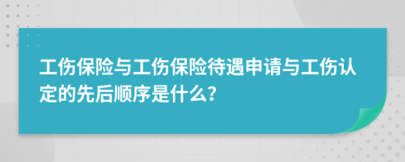 工伤保险与工伤保险待遇申请与工伤认定的先后顺序是什么？