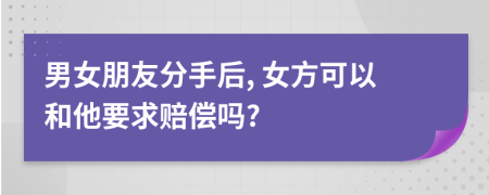 男女朋友分手后, 女方可以和他要求赔偿吗?