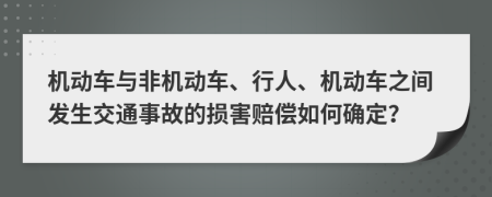 机动车与非机动车、行人、机动车之间发生交通事故的损害赔偿如何确定？
