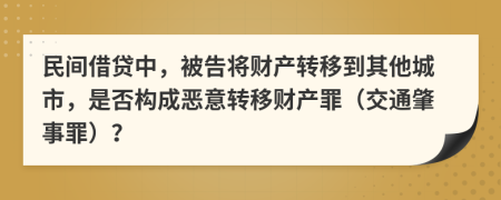 民间借贷中，被告将财产转移到其他城市，是否构成恶意转移财产罪（交通肇事罪）？