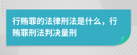 行贿罪的法律刑法是什么，行贿罪刑法判决量刑
